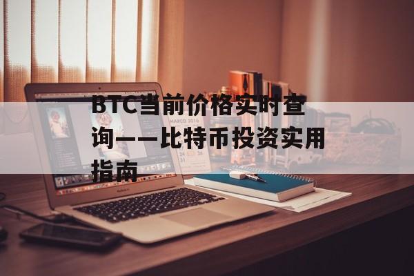 BTC当前价格实时查询——比特币投资实用指南