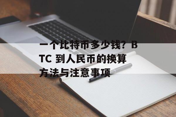 一个比特币多少钱？BTC 到人民币的换算方法与注意事项
