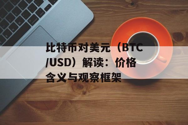 比特币对美元（BTC/USD）解读：价格含义与观察框架