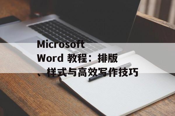 Microsoft Word 教程：排版、样式与高效写作技巧