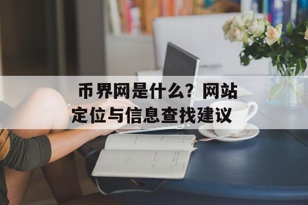  币界网是什么？网站定位与信息查找建议