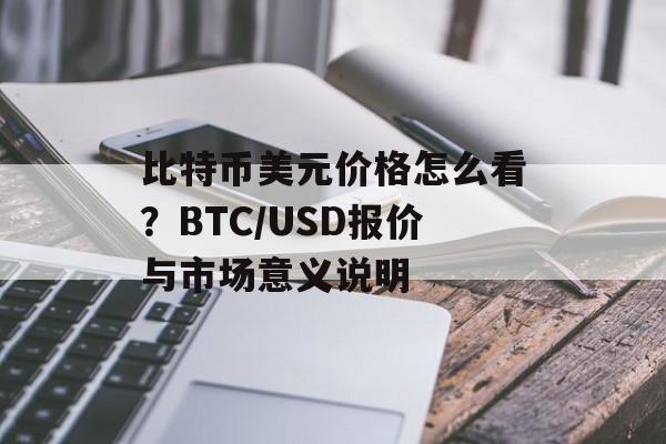 比特币美元价格怎么看？BTC/USD报价与市场意义说明