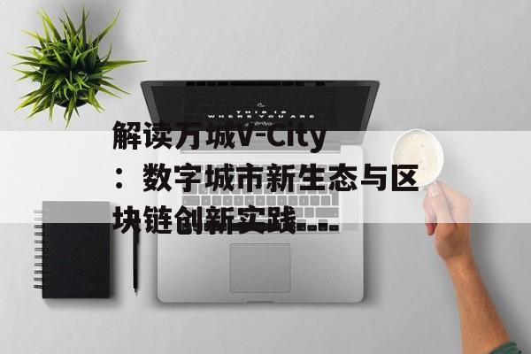 解读万城V-City：数字城市新生态与区块链创新实践