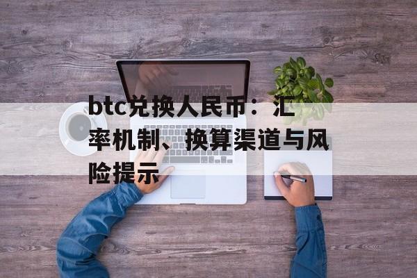 btc兑换人民币：汇率机制、换算渠道与风险提示