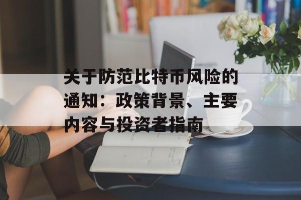 关于防范比特币风险的通知：政策背景、主要内容与投资者指南