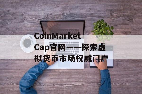 CoinMarketCap官网——探索虚拟货币市场权威门户