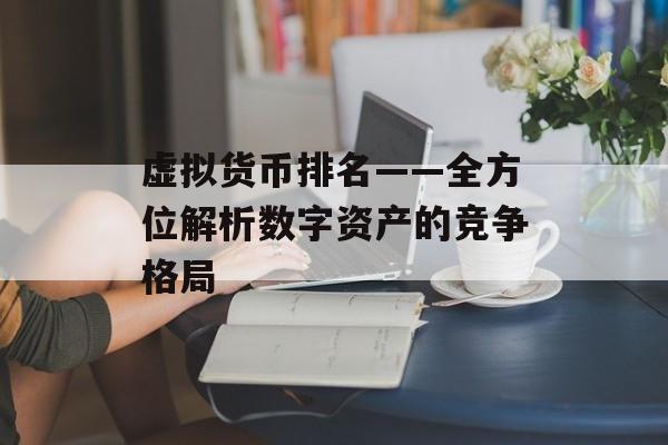 虚拟货币排名——全方位解析数字资产的竞争格局