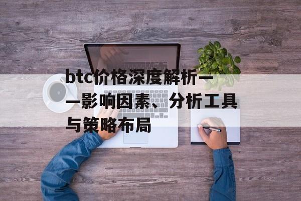 btc价格深度解析——影响因素、分析工具与策略布局