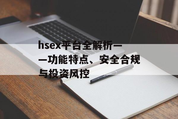 hsex平台全解析——功能特点、安全合规与投资风控