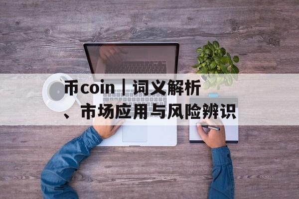 币coin｜词义解析、市场应用与风险辨识