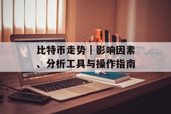 比特币走势｜影响因素、分析工具与操作指南