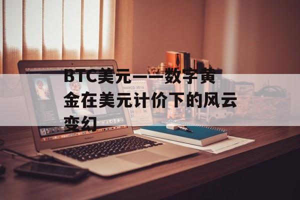 BTC美元——数字黄金在美元计价下的风云变幻