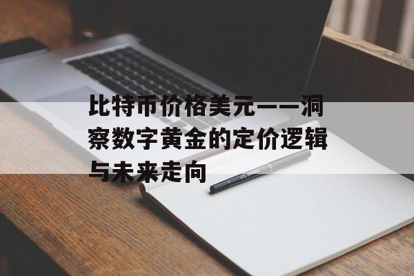 比特币价格美元——洞察数字黄金的定价逻辑与未来走向