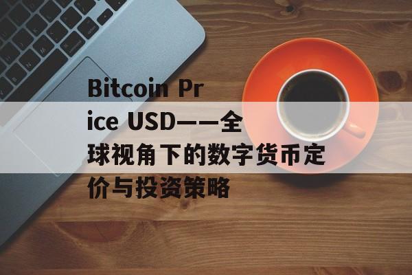 Bitcoin Price USD——全球视角下的数字货币定价与投资策略