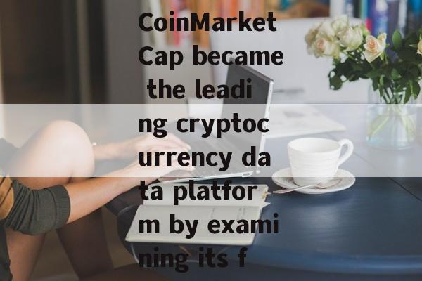 Learn how CoinMarketCap became the leading cryptocurrency data platform by examining its features, r