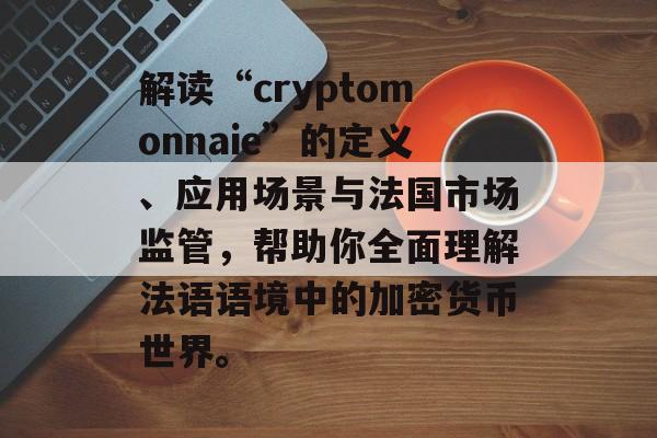 解读“cryptomonnaie”的定义、应用场景与法国市场监管，帮助你全面理解法语语境中的加密货币世界。