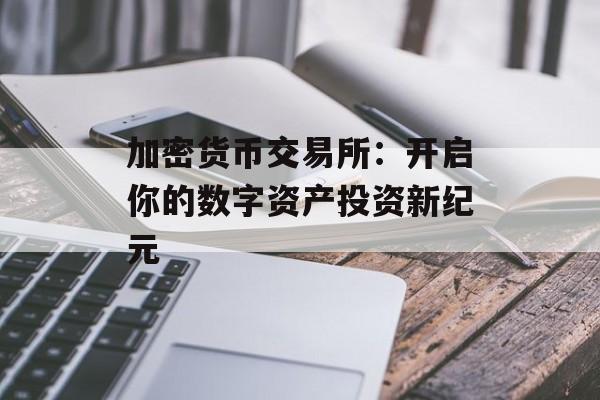 加密货币交易所：开启你的数字资产投资新纪元