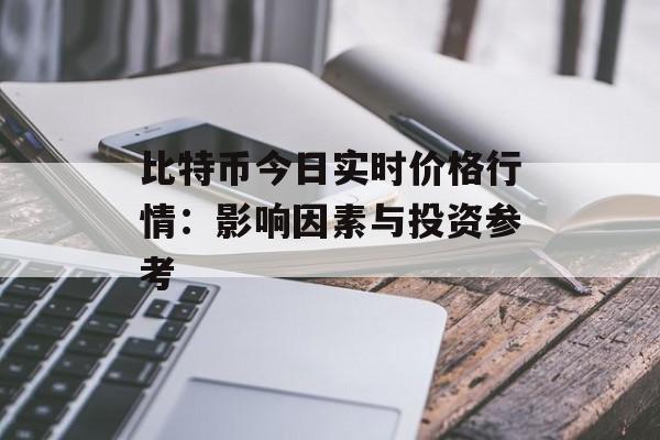 比特币今日实时价格行情：影响因素与投资参考