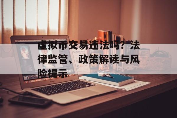 虚拟币交易违法吗？法律监管、政策解读与风险提示