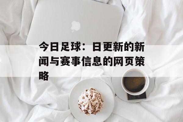 今日足球：日更新的新闻与赛事信息的网页策略