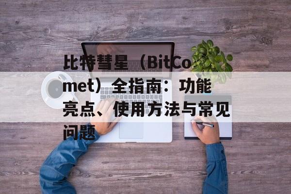 比特彗星（BitComet）全指南：功能亮点、使用方法与常见问题