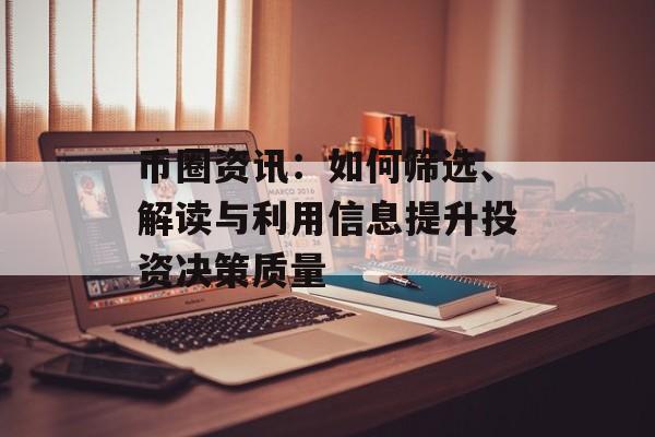 币圈资讯：如何筛选、解读与利用信息提升投资决策质量