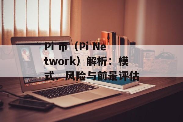 Pi 币（Pi Network）解析：模式、风险与前景评估