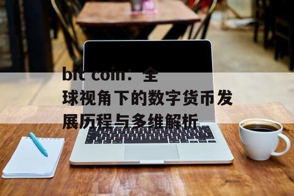 bit coin：全球视角下的数字货币发展历程与多维解析