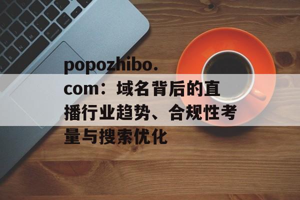 popozhibo.com：域名背后的直播行业趋势、合规性考量与搜索优化