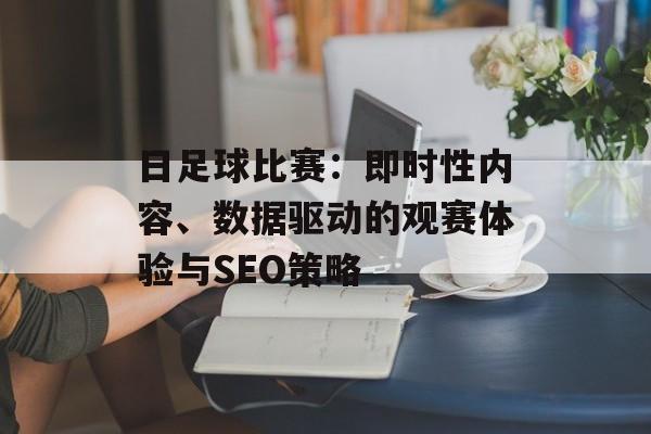 日足球比赛：即时性内容、数据驱动的观赛体验与SEO策略