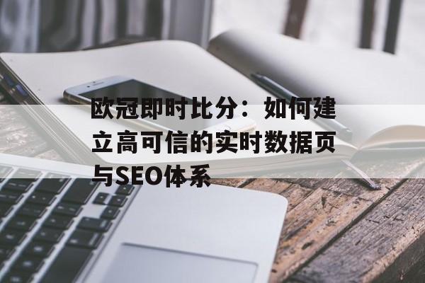 欧冠即时比分：如何建立高可信的实时数据页与SEO体系